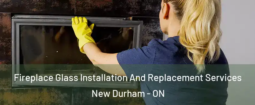  Fireplace Glass Installation And Replacement Services New Durham - ON