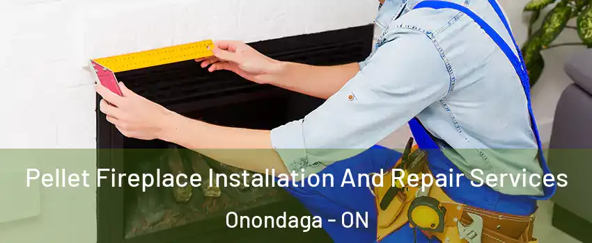 Pellet Fireplace Installation And Repair Services Onondaga - ON