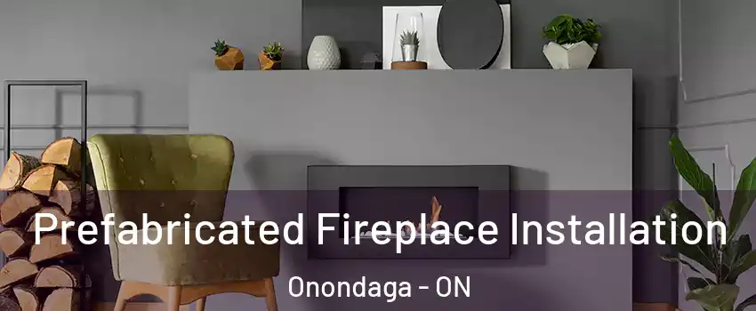  Prefabricated Fireplace Installation Onondaga - ON